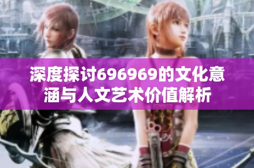 深度探討696969的文化意涵與人文藝術(shù)價值解析