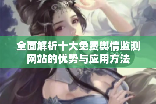 全面解析十大免費(fèi)輿情監(jiān)測(cè)網(wǎng)站的優(yōu)勢(shì)與應(yīng)用方法