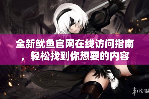 全新魷魚官網(wǎng)在線訪問指南，輕松找到你想要的內(nèi)容