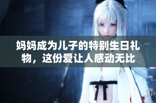 媽媽成為兒子的特別生日禮物，這份愛讓人感動(dòng)無比