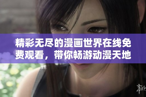 精彩無盡的漫畫世界在線免費(fèi)觀看，帶你暢游動(dòng)漫天地