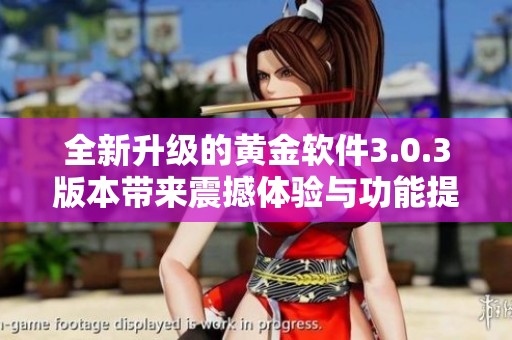 全新升級(jí)的黃金軟件3.0.3版本帶來(lái)震撼體驗(yàn)與功能提升