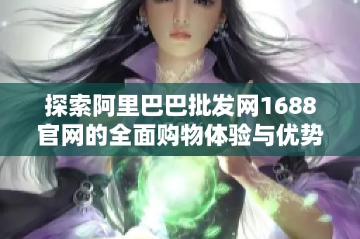 探索阿里巴巴批發(fā)網(wǎng)1688官網(wǎng)的全面購物體驗(yàn)與優(yōu)勢