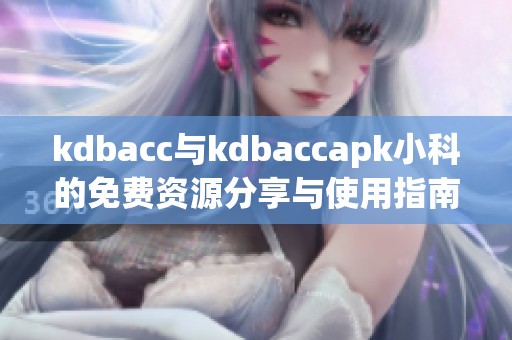 kdbacc與kdbaccapk小科的免費資源分享與使用指南