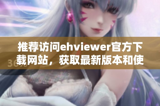 推薦訪問ehviewer官方下載網(wǎng)站，獲取最新版本和使用技巧