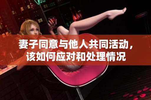 妻子同意與他人共同活動(dòng)，該如何應(yīng)對和處理情況