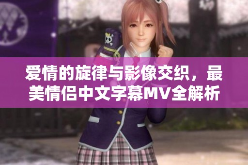 愛情的旋律與影像交織，最美情侶中文字幕MV全解析