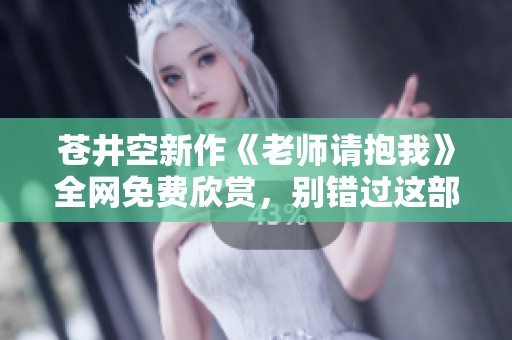 蒼井空新作《老師請抱我》全網(wǎng)免費(fèi)欣賞，別錯過這部精彩影片！