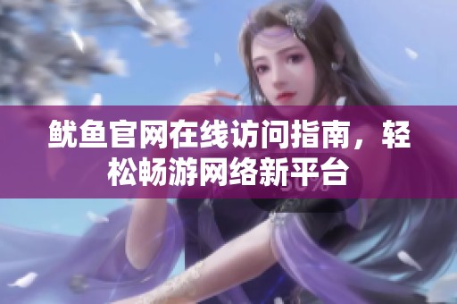 魷魚官網(wǎng)在線訪問指南，輕松暢游網(wǎng)絡(luò)新平臺(tái)