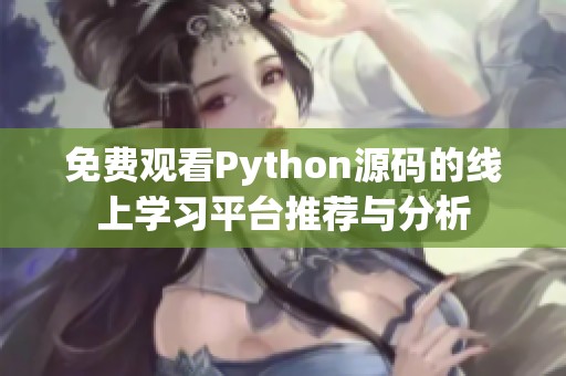 免費觀看Python源碼的線上學(xué)習(xí)平臺推薦與分析