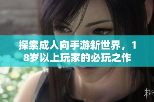 探索成人向手游新世界，18歲以上玩家的必玩之作