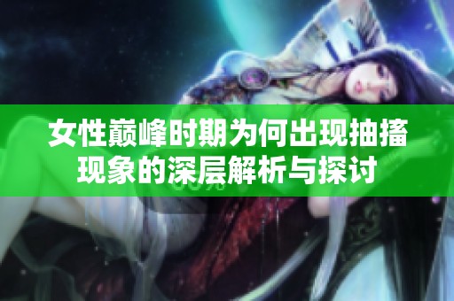 女性巔峰時期為何出現(xiàn)抽搐現(xiàn)象的深層解析與探討
