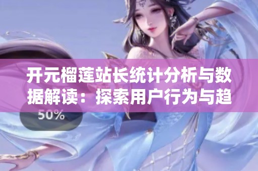 開元榴蓮站長統(tǒng)計分析與數(shù)據(jù)解讀：探索用戶行為與趨勢