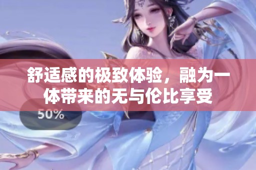舒適感的極致體驗(yàn)，融為一體帶來的無與倫比享受