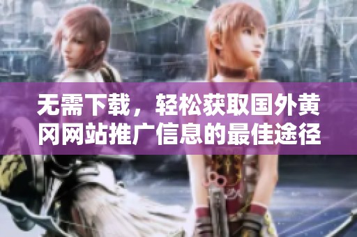無需下載，輕松獲取國外黃岡網(wǎng)站推廣信息的最佳途徑