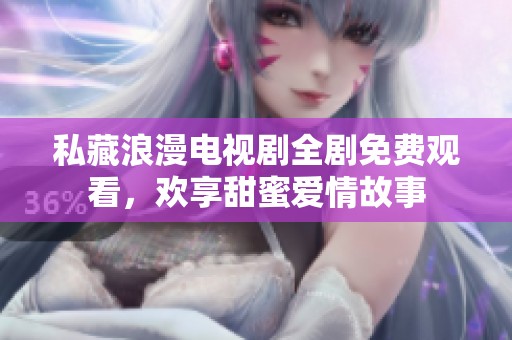 私藏浪漫電視劇全劇免費(fèi)觀看，歡享甜蜜愛(ài)情故事