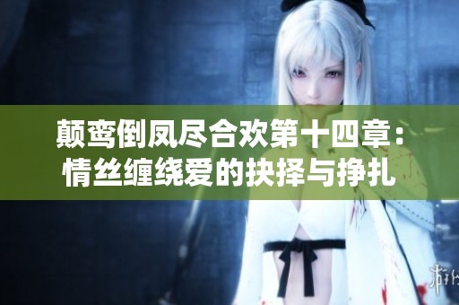 顛鸞倒鳳盡合歡第十四章：情絲纏繞愛(ài)的抉擇與掙扎
