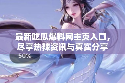 最新吃瓜爆料網(wǎng)主頁(yè)入口，盡享熱辣資訊與真實(shí)分享