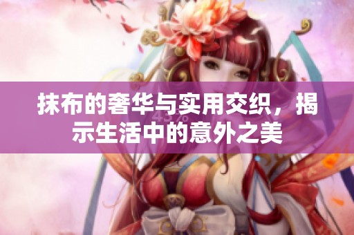抹布的奢華與實用交織，揭示生活中的意外之美