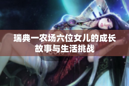 瑞典一農(nóng)場(chǎng)六位女兒的成長(zhǎng)故事與生活挑戰(zhàn)