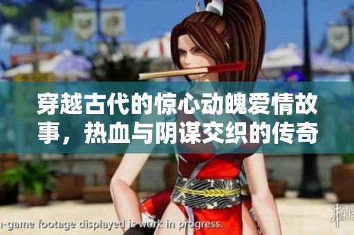 穿越古代的驚心動魄愛情故事，熱血與陰謀交織的傳奇之旅