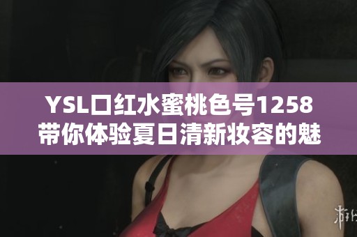 YSL口紅水蜜桃色號1258帶你體驗夏日清新妝容的魅力