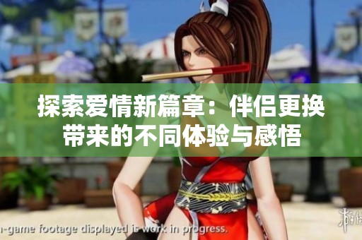 探索愛情新篇章：伴侶更換帶來的不同體驗(yàn)與感悟