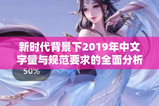 新時代背景下2019年中文字量與規(guī)范要求的全面分析