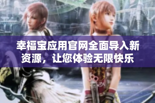 幸福寶應(yīng)用官網(wǎng)全面導(dǎo)入新資源，讓您體驗(yàn)無限快樂
