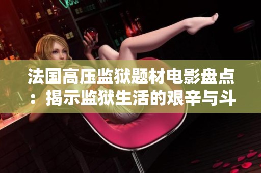 法國(guó)高壓監(jiān)獄題材電影盤點(diǎn)：揭示監(jiān)獄生活的艱辛與斗爭(zhēng)