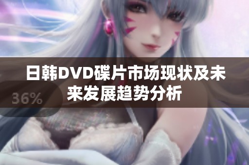 日韓DVD碟片市場現(xiàn)狀及未來發(fā)展趨勢分析