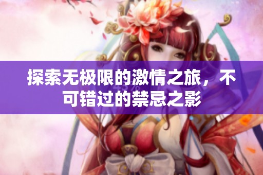 探索無(wú)極限的激情之旅，不可錯(cuò)過(guò)的禁忌之影