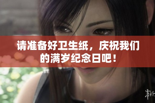 請準(zhǔn)備好衛(wèi)生紙，慶祝我們的滿歲紀(jì)念日吧！