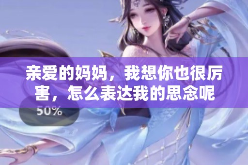 親愛(ài)的媽媽?zhuān)蚁肽阋埠軈柡?，怎么表達(dá)我的思念呢