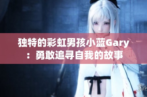 獨(dú)特的彩虹男孩小藍(lán)Gary：勇敢追尋自我的故事