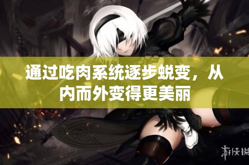 通過吃肉系統(tǒng)逐步蛻變，從內(nèi)而外變得更美麗