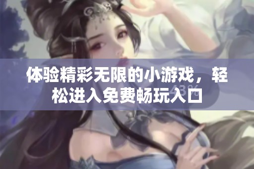 體驗(yàn)精彩無(wú)限的小游戲，輕松進(jìn)入免費(fèi)暢玩入口