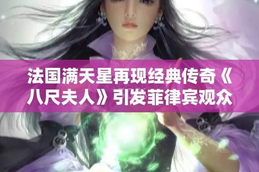 法國(guó)滿天星再現(xiàn)經(jīng)典傳奇《八尺夫人》引發(fā)菲律賓觀眾熱議