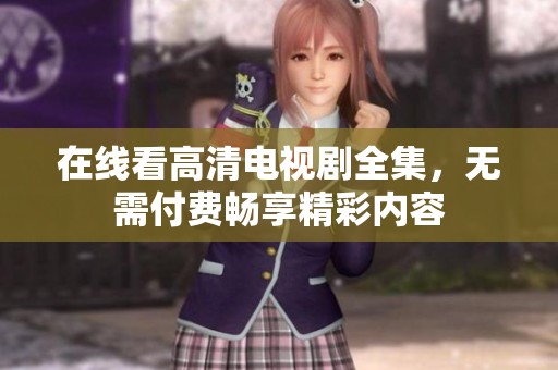 在線看高清電視劇全集，無需付費暢享精彩內(nèi)容