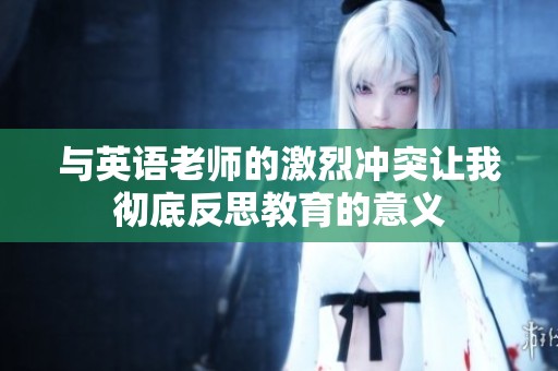 與英語(yǔ)老師的激烈沖突讓我徹底反思教育的意義