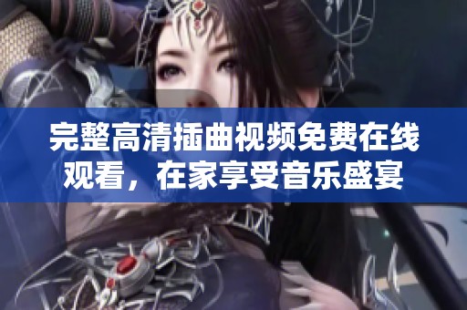 完整高清插曲視頻免費(fèi)在線觀看，在家享受音樂盛宴