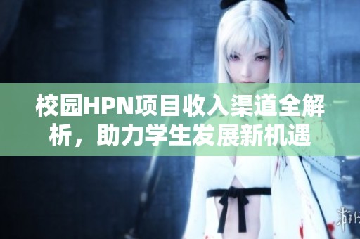 校園HPN項目收入渠道全解析，助力學(xué)生發(fā)展新機(jī)遇