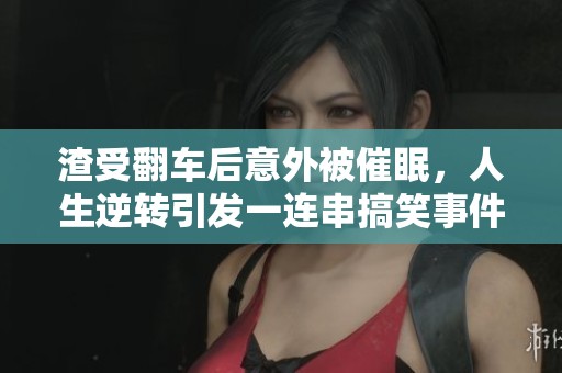 渣受翻車后意外被催眠，人生逆轉(zhuǎn)引發(fā)一連串搞笑事件