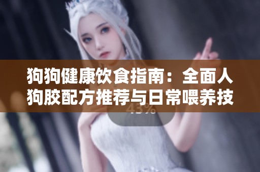 狗狗健康飲食指南：全面人狗膠配方推薦與日常喂養(yǎng)技巧