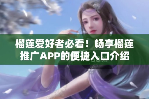 榴蓮愛(ài)好者必看！暢享榴蓮?fù)茝VAPP的便捷入口介紹