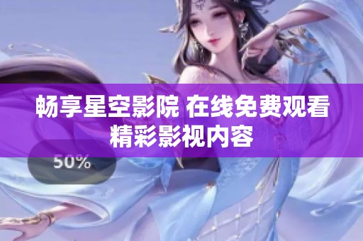 暢享星空影院 在線免費(fèi)觀看精彩影視內(nèi)容