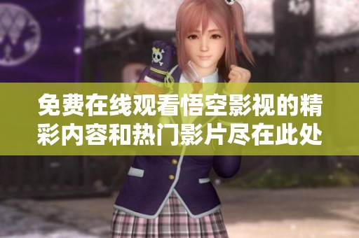 免費(fèi)在線(xiàn)觀(guān)看悟空影視的精彩內(nèi)容和熱門(mén)影片盡在此處 免費(fèi)在線(xiàn)觀(guān)看悟空影視的精彩內(nèi)容和熱門(mén)影片盡在此處