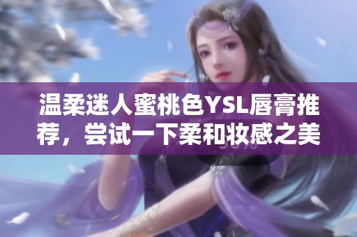 溫柔迷人蜜桃色YSL唇膏推薦，嘗試一下柔和妝感之美