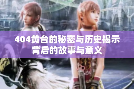 404黃臺(tái)的秘密與歷史揭示背后的故事與意義