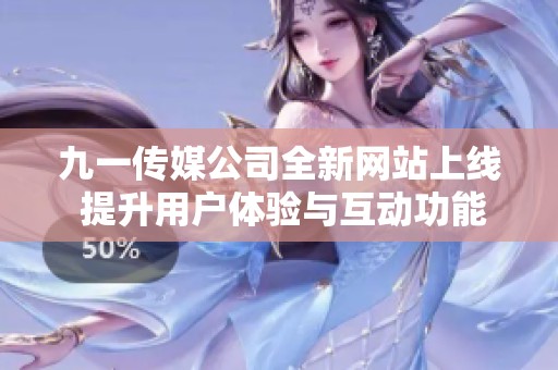 九一傳媒公司全新網站上線 提升用戶體驗與互動功能